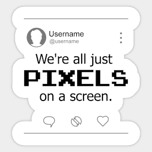 We're all just PIXELS on a screen Sticker